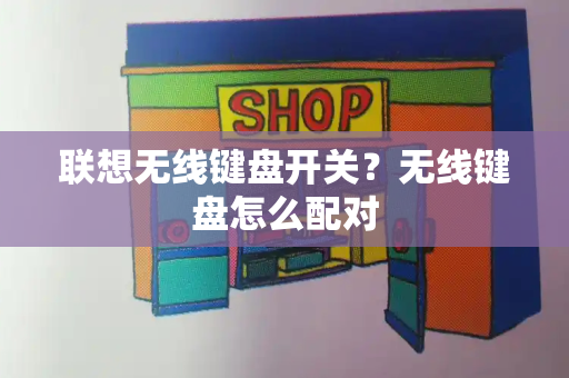 联想无线键盘开关？无线键盘怎么配对-第1张图片-星选测评
