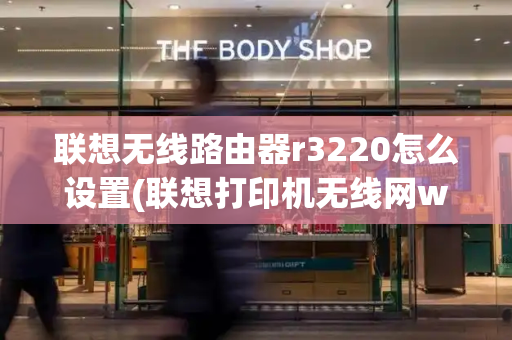 联想无线路由器r3220怎么设置(联想打印机无线网wifi设置)