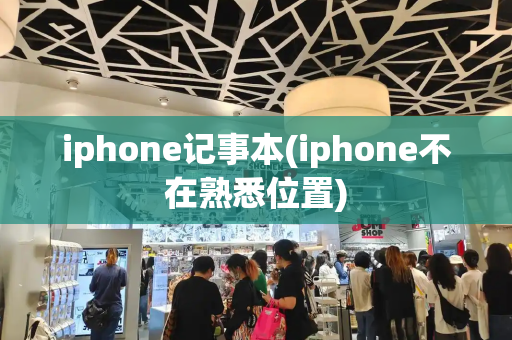 iphone记事本(iphone不在熟悉位置)-第1张图片-星选测评