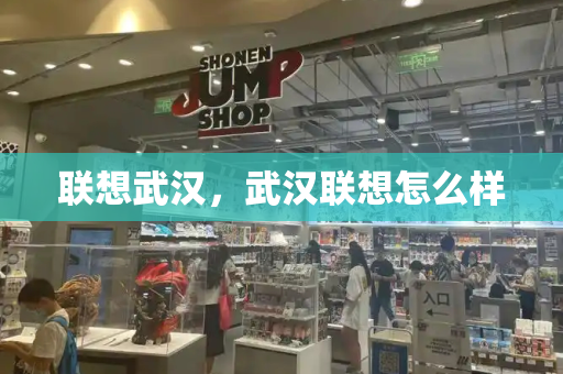 联想武汉，武汉联想怎么样