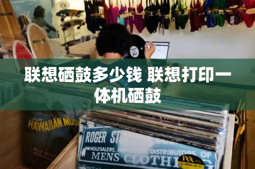 联想硒鼓多少钱 联想打印一体机硒鼓