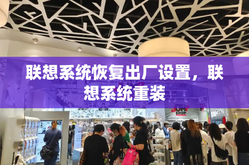 联想系统恢复出厂设置，联想系统重装-第1张图片-星选测评