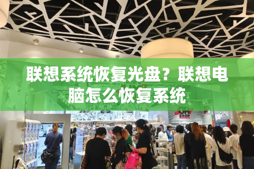 联想系统恢复光盘？联想电脑怎么恢复系统-第1张图片-星选测评