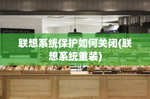 联想系统保护如何关闭(联想系统重装)-第1张图片-星选测评