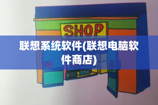 联想系统软件(联想电脑软件商店)