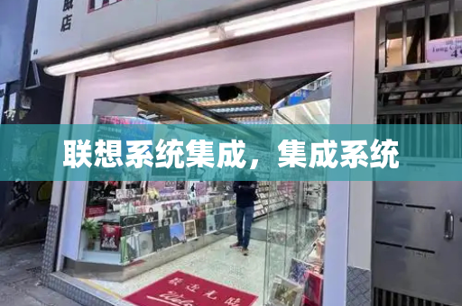 联想系统集成，集成系统-第1张图片-星选测评