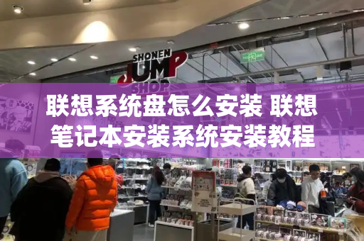 联想系统盘怎么安装 联想笔记本安装系统安装教程-第1张图片-星选测评