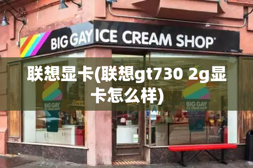 联想显卡(联想gt730 2g显卡怎么样)-第1张图片-星选测评