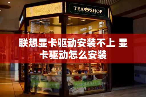 联想显卡驱动安装不上 显卡驱动怎么安装