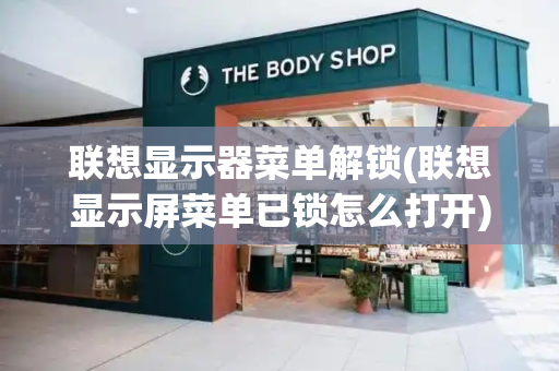 联想显示器菜单解锁(联想显示屏菜单已锁怎么打开)