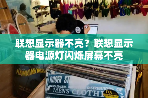 联想显示器不亮？联想显示器电源灯闪烁屏幕不亮