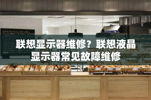 联想显示器维修？联想液晶显示器常见故障维修