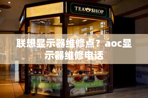 联想显示器维修点？aoc显示器维修电话-第1张图片-星选测评