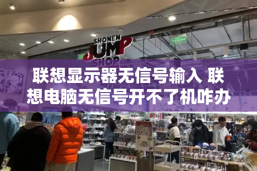联想显示器无信号输入 联想电脑无信号开不了机咋办-第1张图片-星选测评