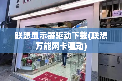 联想显示器驱动下载(联想万能网卡驱动)