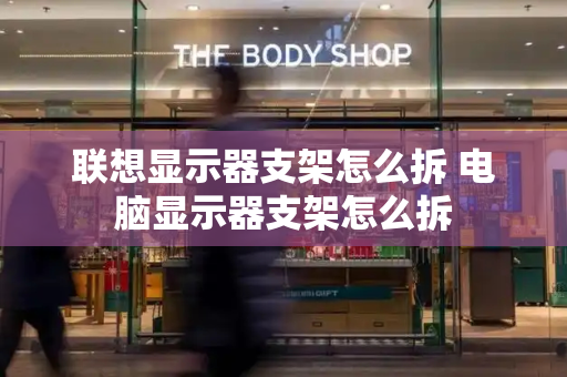 联想显示器支架怎么拆 电脑显示器支架怎么拆