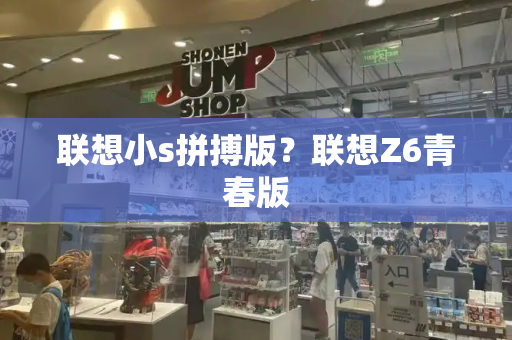 联想小s拼搏版？联想Z6青春版-第1张图片-星选测评