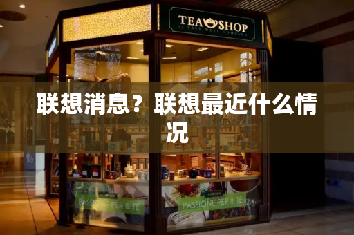联想消息？联想最近什么情况