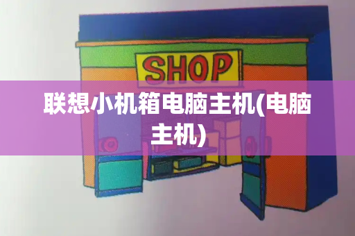 联想小机箱电脑主机(电脑主机)