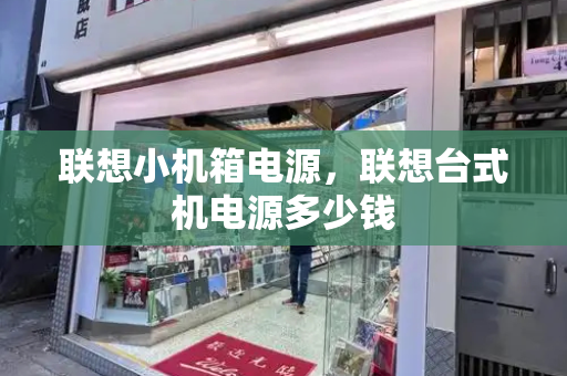 联想小机箱电源，联想台式机电源多少钱