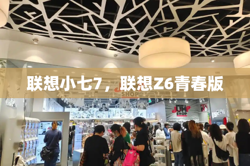 联想小七7，联想Z6青春版-第1张图片-星选测评