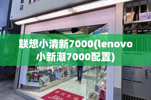 联想小清新7000(lenovo小新潮7000配置)