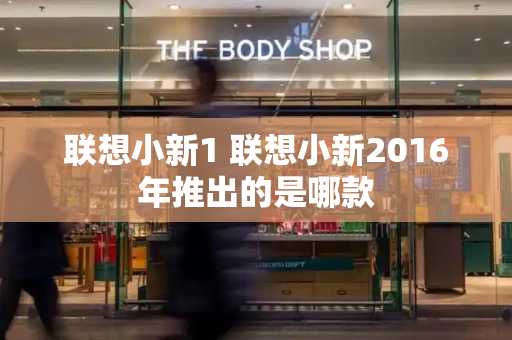 联想小新1 联想小新2016年推出的是哪款