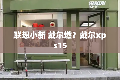联想小新 戴尔燃？戴尔xps15-第1张图片-星选测评