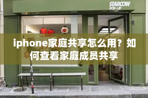 iphone家庭共享怎么用？如何查看家庭成员共享-第1张图片-星选测评
