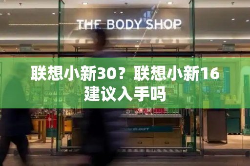 联想小新30？联想小新16建议入手吗-第1张图片-星选测评