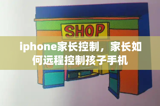 iphone家长控制，家长如何远程控制孩子手机-第1张图片-星选测评
