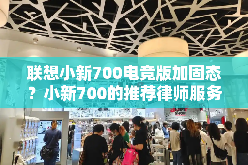联想小新700电竞版加固态？小新700的推荐律师服务-第1张图片-星选测评