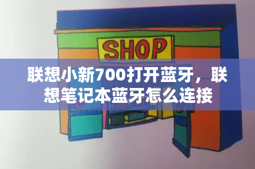 联想小新700打开蓝牙，联想笔记本蓝牙怎么连接-第1张图片-星选测评