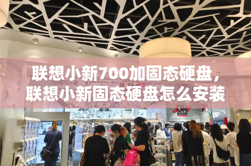 联想小新700加固态硬盘，联想小新固态硬盘怎么安装-第1张图片-星选测评