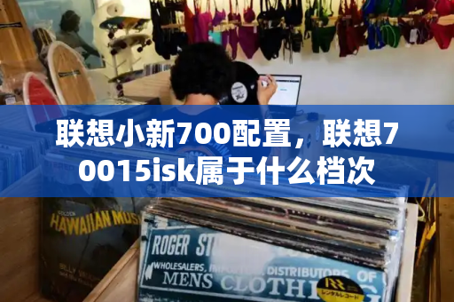 联想小新700配置，联想70015isk属于什么档次