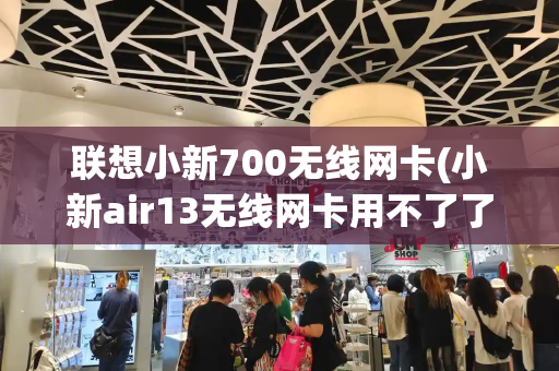 联想小新700无线网卡(小新air13无线网卡用不了了)