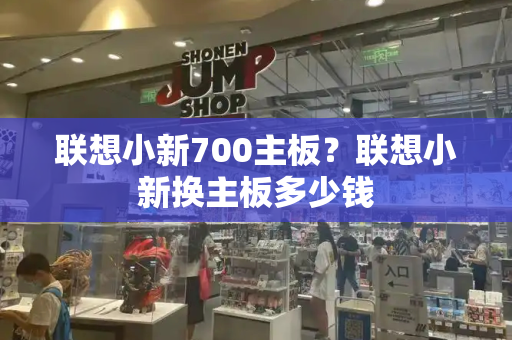 联想小新700主板？联想小新换主板多少钱