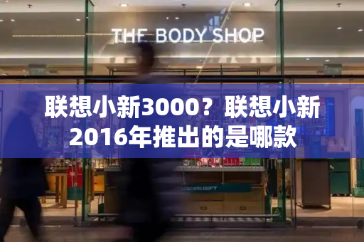 联想小新3000？联想小新2016年推出的是哪款
