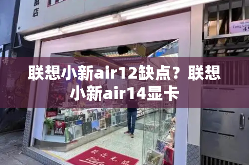 联想小新air12缺点？联想小新air14显卡