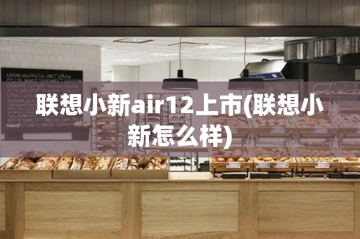 联想小新air12上市(联想小新怎么样)
