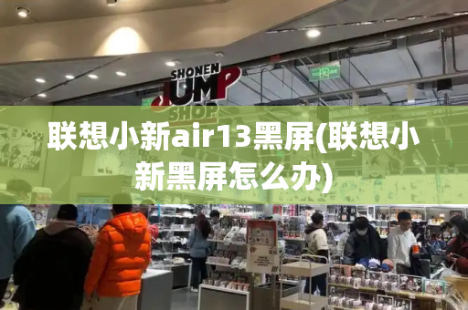 联想小新air13黑屏(联想小新黑屏怎么办)