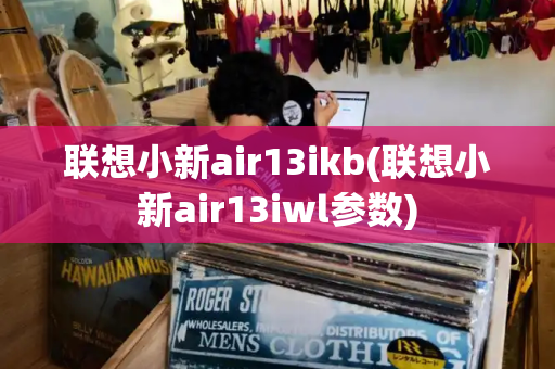 联想小新air13ikb(联想小新air13iwl参数)-第1张图片-星选测评