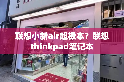 联想小新air超极本？联想thinkpad笔记本
