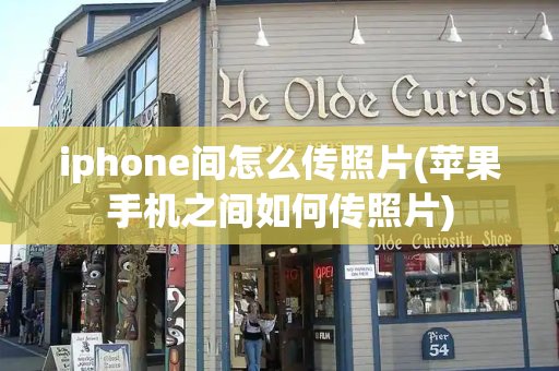 iphone间怎么传照片(苹果手机之间如何传照片)