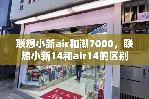 联想小新air和潮7000，联想小新14和air14的区别