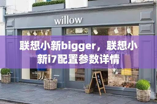 联想小新bigger，联想小新i7配置参数详情