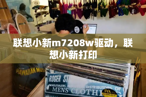 联想小新m7208w驱动，联想小新打印-第1张图片-星选测评