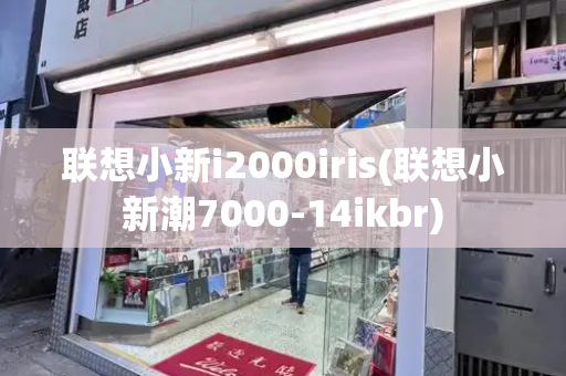 联想小新i2000iris(联想小新潮7000-14ikbr)