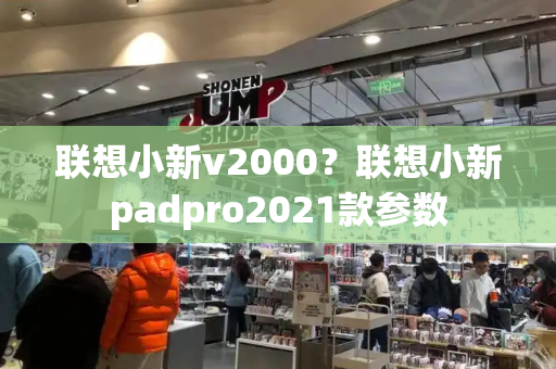 联想小新v2000？联想小新padpro2021款参数-第1张图片-星选测评