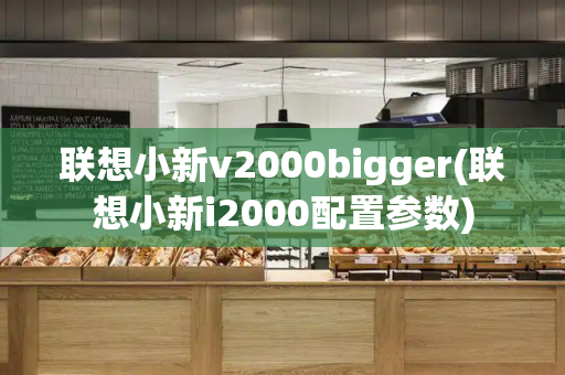 联想小新v2000bigger(联想小新i2000配置参数)